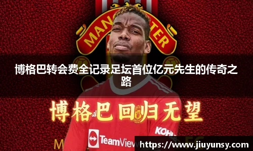 博格巴转会费全记录足坛首位亿元先生的传奇之路