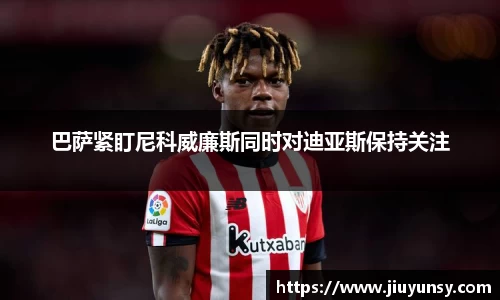 巴萨紧盯尼科威廉斯同时对迪亚斯保持关注