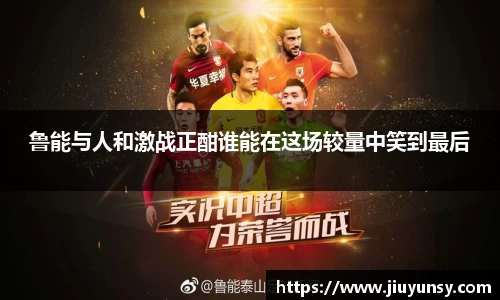 鲁能与人和激战正酣谁能在这场较量中笑到最后